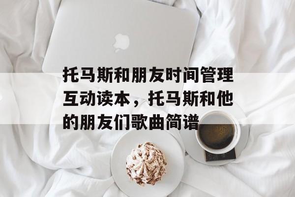 托马斯和朋友时间管理互动读本，托马斯和他的朋友们歌曲简谱-第1张图片-