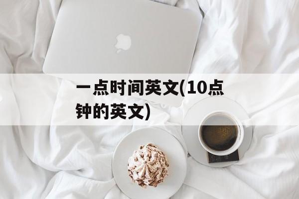 一点时间英文(10点钟的英文)-第1张图片-