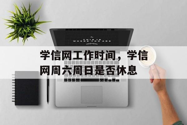 学信网工作时间，学信网周六周日是否休息-第1张图片-