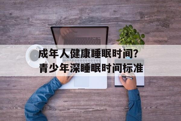 成年人健康睡眠时间？青少年深睡眠时间标准-第1张图片-
