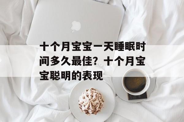 十个月宝宝一天睡眠时间多久最佳？十个月宝宝聪明的表现-第1张图片-