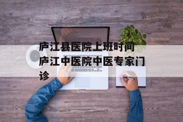 庐江县医院上班时间 庐江中医院中医专家门诊-第1张图片-