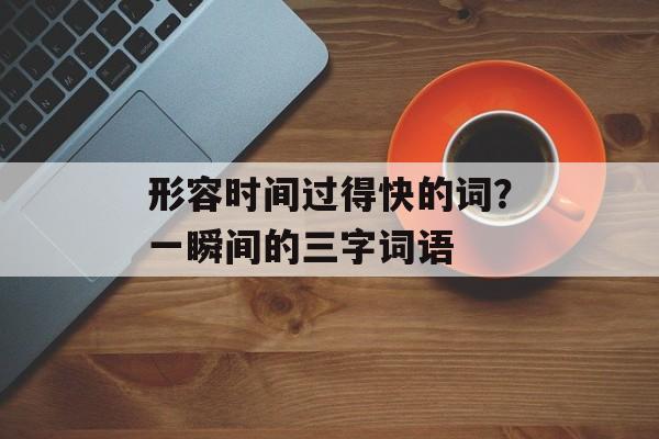 形容时间过得快的词？一瞬间的三字词语-第1张图片-