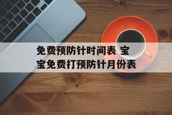 免费预防针时间表 宝宝免费打预防针月份表-第1张图片-