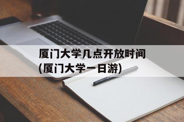 厦门大学几点开放时间(厦门大学一日游)-第1张图片-