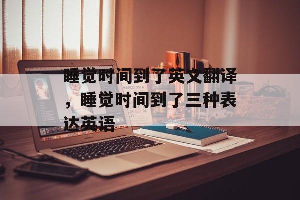睡觉时间到了英文翻译，睡觉时间到了三种表达英语-第1张图片-
