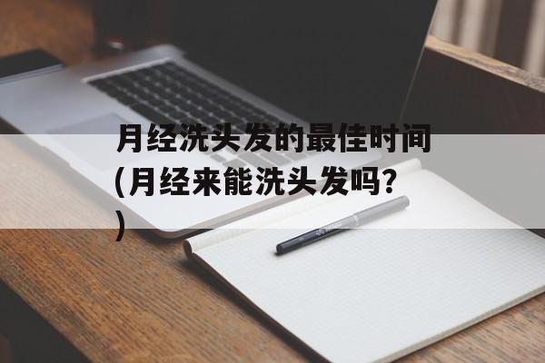 月经洗头发的最佳时间(月经来能洗头发吗？)-第1张图片-