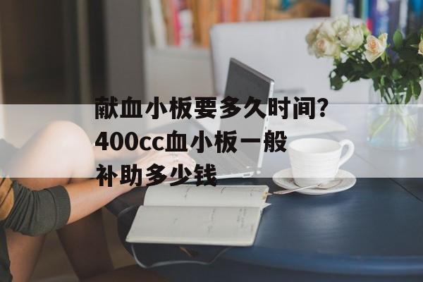 献血小板要多久时间？400cc血小板一般补助多少钱-第1张图片-