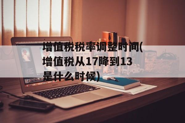 增值税税率调整时间(增值税从17降到13是什么时候)-第1张图片-