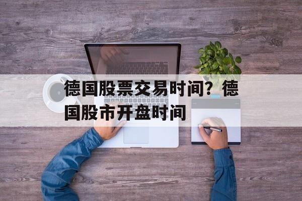 德国股票交易时间？德国股市开盘时间-第1张图片-