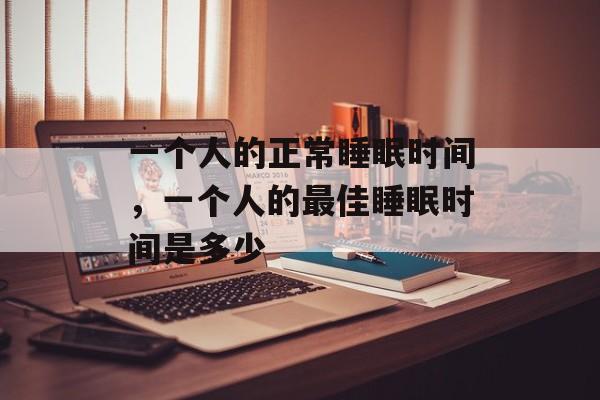 一个人的正常睡眠时间，一个人的最佳睡眠时间是多少-第1张图片-