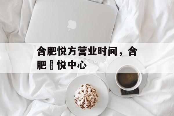 合肥悦方营业时间，合肥栢悦中心-第1张图片-