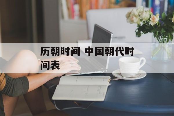 历朝时间 中国朝代时间表-第1张图片-