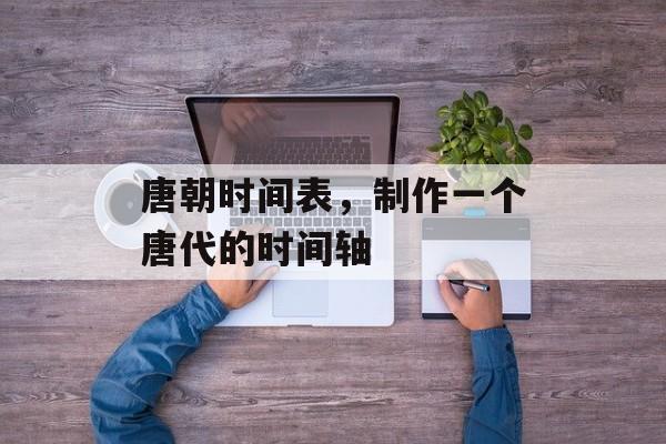 唐朝时间表，制作一个唐代的时间轴-第1张图片-
