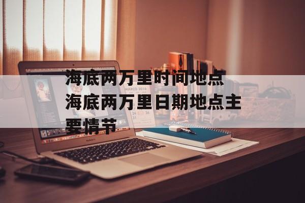 海底两万里时间地点 海底两万里日期地点主要情节-第1张图片-