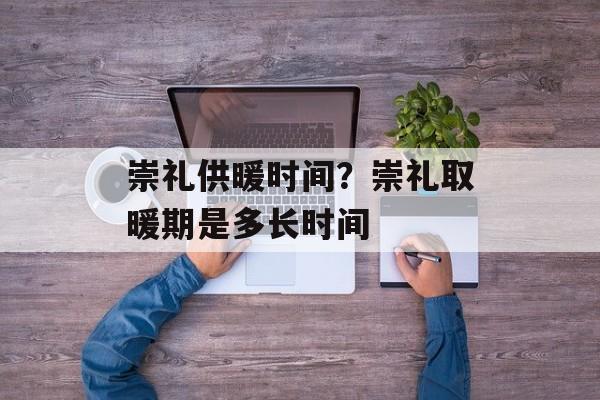 崇礼供暖时间？崇礼取暖期是多长时间-第1张图片-
