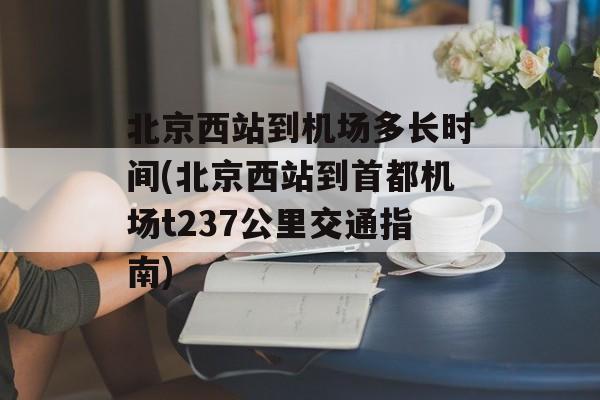 北京西站到机场多长时间(北京西站到首都机场t237公里交通指南)-第1张图片-