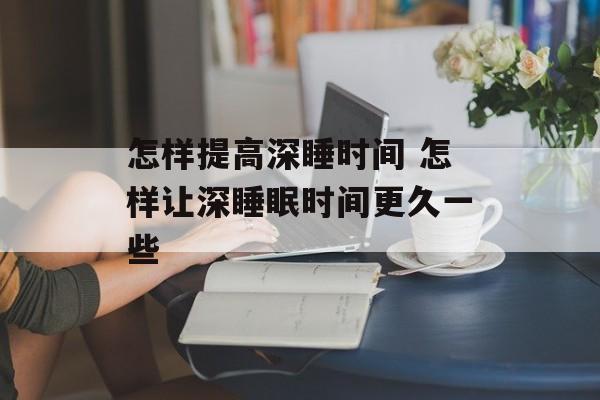 怎样提高深睡时间 怎样让深睡眠时间更久一些-第1张图片-