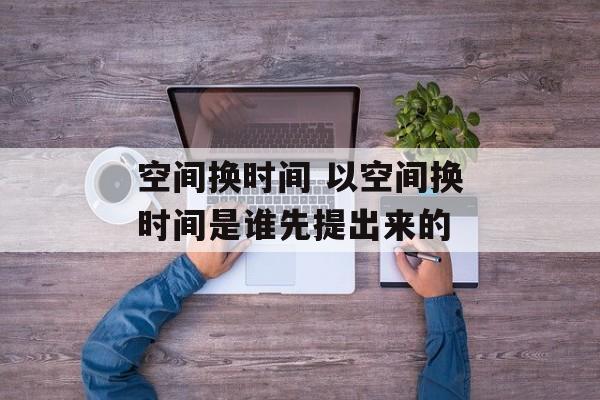 空间换时间 以空间换时间是谁先提出来的-第1张图片-