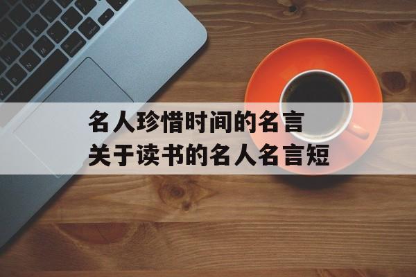 名人珍惜时间的名言 关于读书的名人名言短-第1张图片-