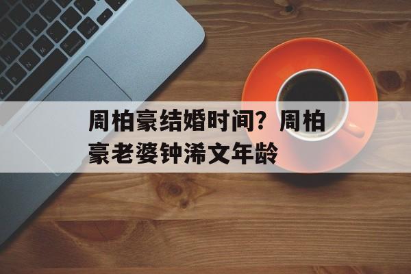 周柏豪结婚时间？周柏豪老婆钟浠文年龄-第1张图片-