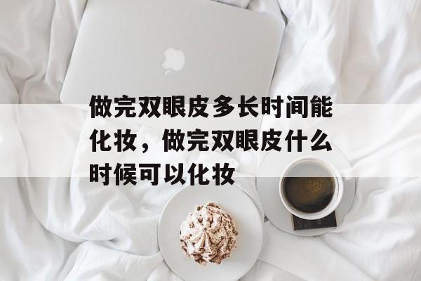 做完双眼皮多长时间能化妆，做完双眼皮什么时候可以化妆-第1张图片-