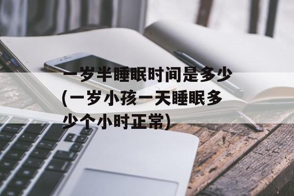 一岁半睡眠时间是多少(一岁小孩一天睡眠多少个小时正常)-第1张图片-