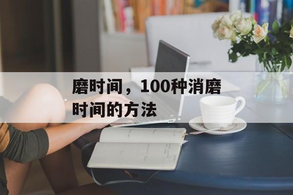 磨时间，100种消磨时间的方法-第1张图片-