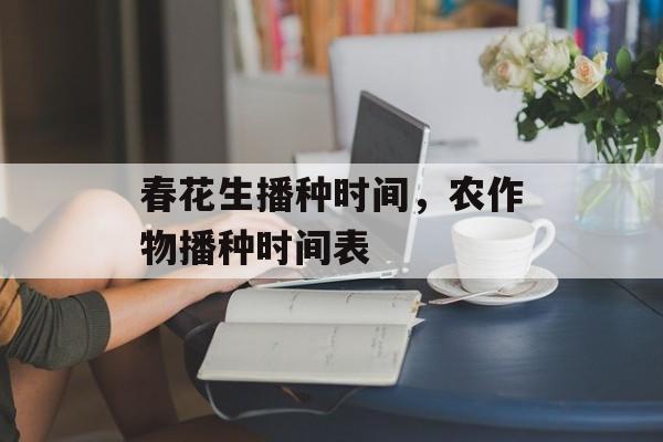 春花生播种时间，农作物播种时间表-第1张图片-