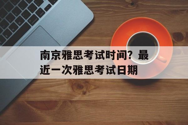 南京雅思考试时间？最近一次雅思考试日期-第1张图片-