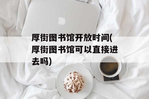 厚街图书馆开放时间(厚街图书馆可以直接进去吗)-第1张图片-