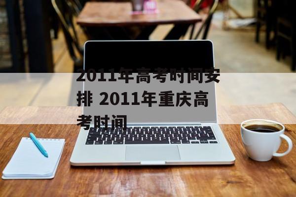 2011年高考时间安排 2011年重庆高考时间-第1张图片-