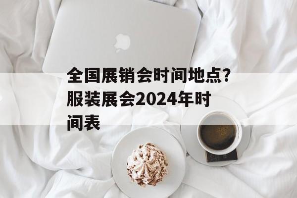 全国展销会时间地点？服装展会2024年时间表-第1张图片-