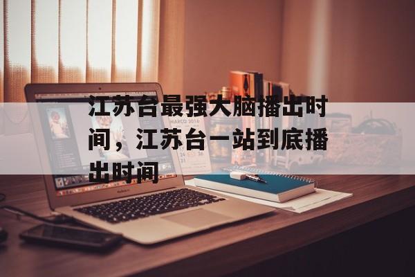 江苏台最强大脑播出时间，江苏台一站到底播出时间-第1张图片-