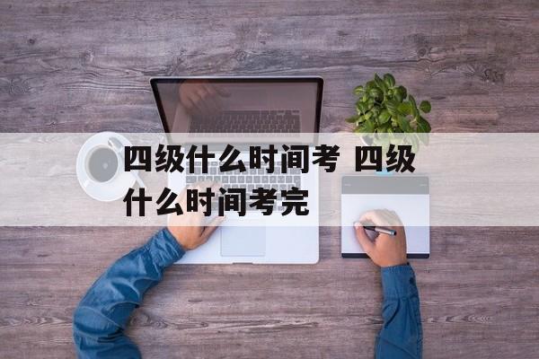 四级什么时间考 四级什么时间考完-第1张图片-