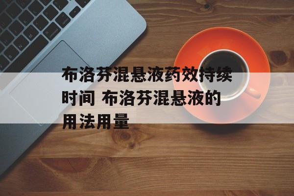 布洛芬混悬液药效持续时间 布洛芬混悬液的用法用量-第1张图片-