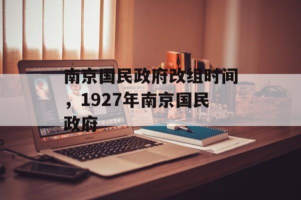 南京国民政府改组时间，1927年南京国民政府-第1张图片-