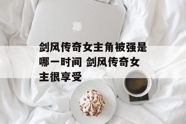 剑风传奇女主角被强是哪一时间 剑风传奇女主很享受-第1张图片-