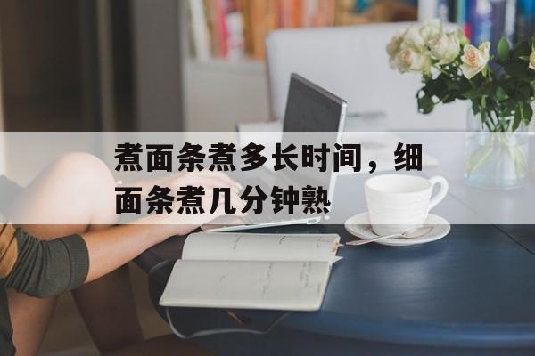 煮面条煮多长时间，细面条煮几分钟熟-第1张图片-