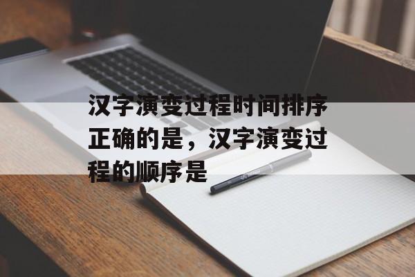汉字演变过程时间排序正确的是，汉字演变过程的顺序是-第1张图片-