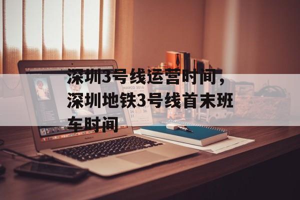 深圳3号线运营时间，深圳地铁3号线首末班车时间-第1张图片-