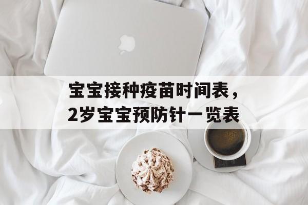 宝宝接种疫苗时间表，2岁宝宝预防针一览表-第1张图片-