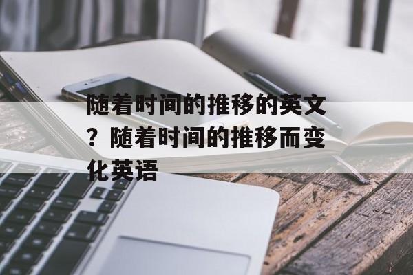 随着时间的推移的英文？随着时间的推移而变化英语-第1张图片-