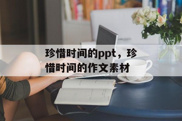 珍惜时间的ppt，珍惜时间的作文素材-第1张图片-