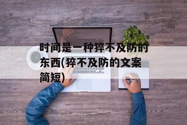 时间是一种猝不及防的东西(猝不及防的文案简短)-第1张图片-