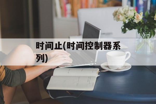 时间止(时间控制器系列)-第1张图片-