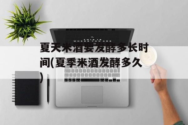 夏天米酒要发酵多长时间(夏季米酒发酵多久)-第1张图片-