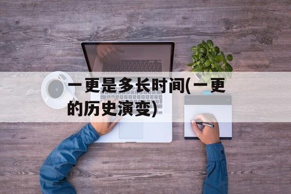 一更是多长时间(一更的历史演变)-第1张图片-