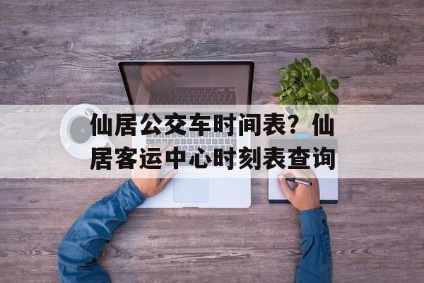 仙居公交车时间表？仙居客运中心时刻表查询-第1张图片-