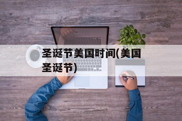 圣诞节美国时间(美国圣诞节)-第1张图片-